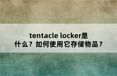 tentacle locker是什么？如何使用它存储物品？